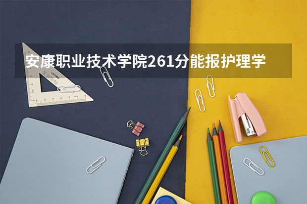 安康职业技术学院261分能报护理学吗
