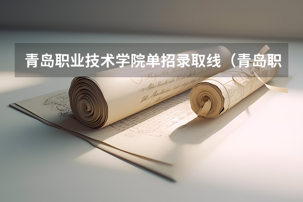 青岛职业技术学院单招录取线（青岛职业技术学校2023录取线）