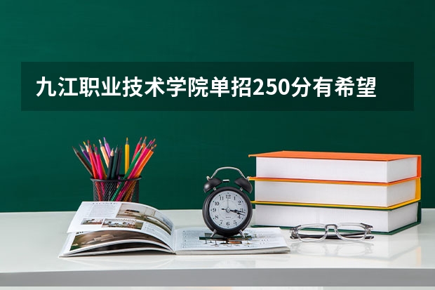 九江职业技术学院单招250分有希望吗
