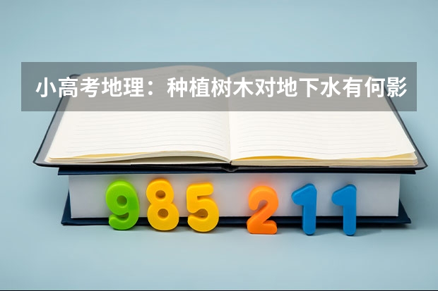 小高考地理：种植树木对地下水有何影响？ 今年的“小高考”试题难不难