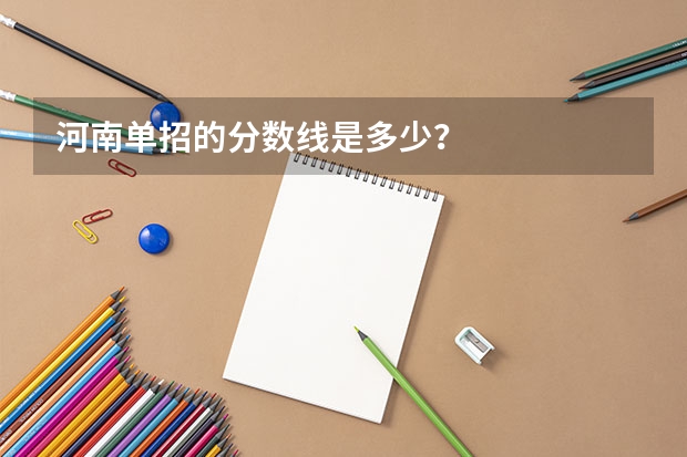 河南单招的分数线是多少？