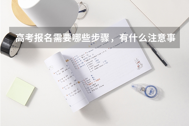 高考报名需要哪些步骤，有什么注意事项吗？