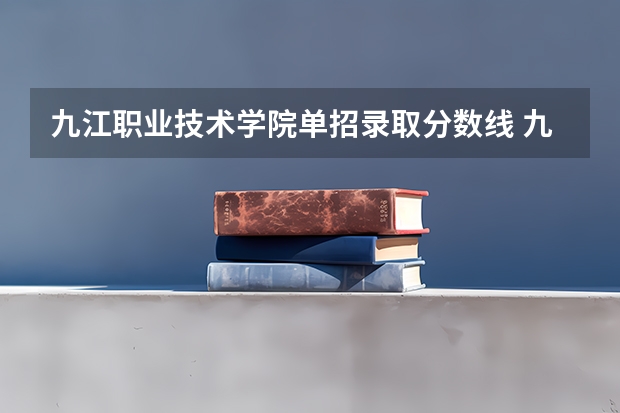 九江职业技术学院单招录取分数线 九江学院护理专业分数线