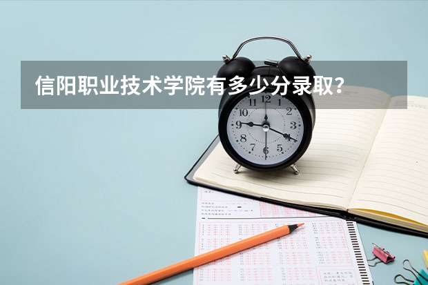 信阳职业技术学院有多少分录取？