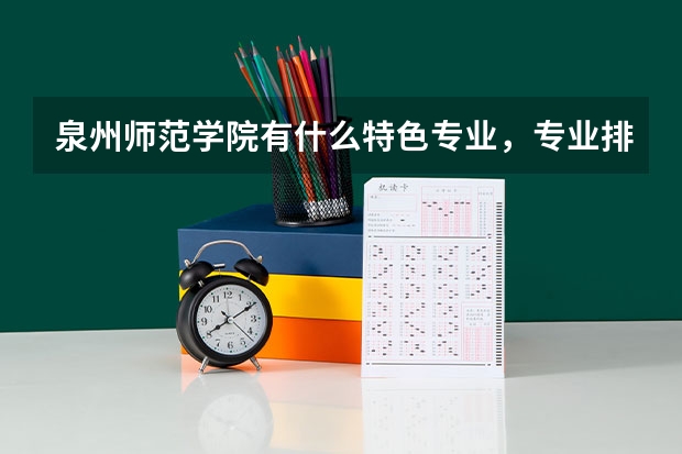 泉州师范学院有什么特色专业，专业排名如何