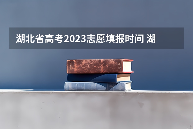 湖北省高考2023志愿填报时间 湖北省高考志愿填报流程及步骤（详细）