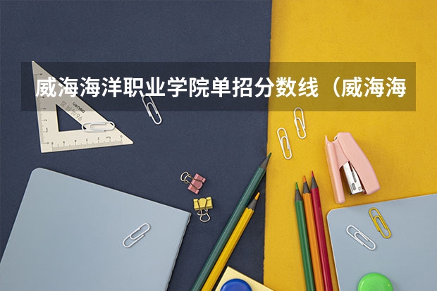 威海海洋职业学院单招分数线（威海海洋职业学院历年单招分数线）