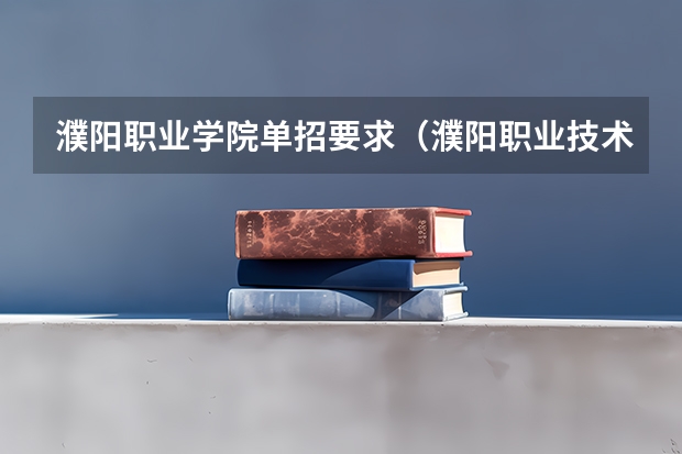 濮阳职业学院单招要求（濮阳职业技术学院分数线）