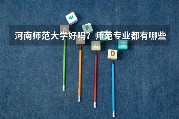河南师范大学好吗？师范专业都有哪些