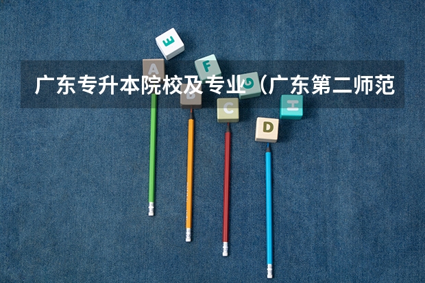 广东专升本院校及专业（广东第二师范学院专升本专业介绍汇总？）