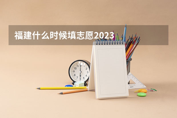福建什么时候填志愿2023