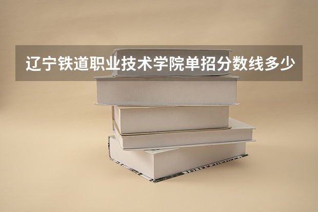 辽宁铁道职业技术学院单招分数线多少分？