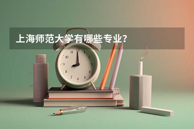 上海师范大学有哪些专业？