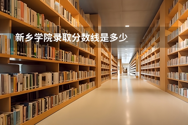 新乡学院录取分数线是多少