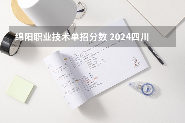 绵阳职业技术单招分数 2024四川单招学校及分数线