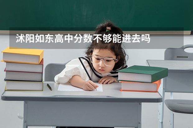 沭阳如东高中分数不够能进去吗