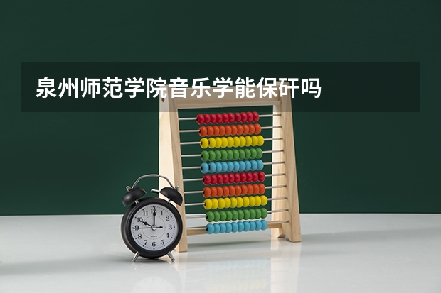 泉州师范学院音乐学能保矸吗