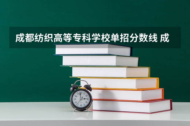 成都纺织高等专科学校单招分数线 成都纺织高等专科学校单招录取分数线
