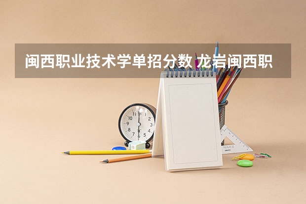 闽西职业技术学单招分数 龙岩闽西职业技术学校2023录取线