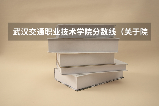 武汉交通职业技术学院分数线（关于院校单招：湖北交通职业技术学院 可不可以抄？通过率大不大？有没有报单招后没有被录取的？ 单招考）