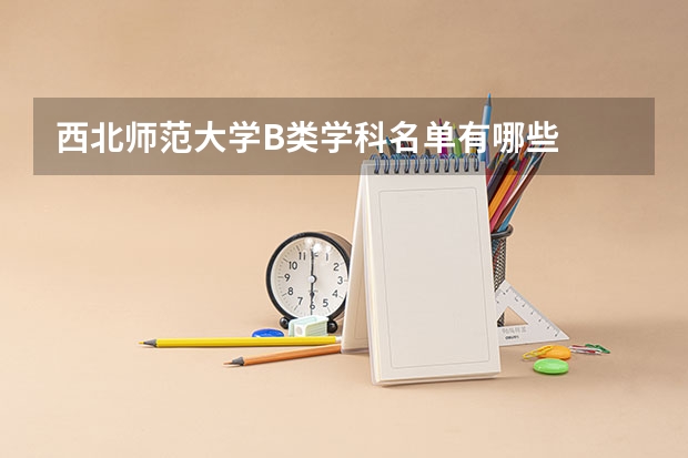 西北师范大学B类学科名单有哪些