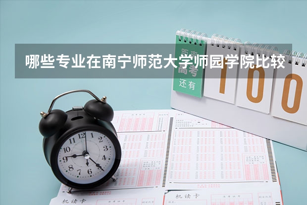 哪些专业在南宁师范大学师园学院比较受欢迎？