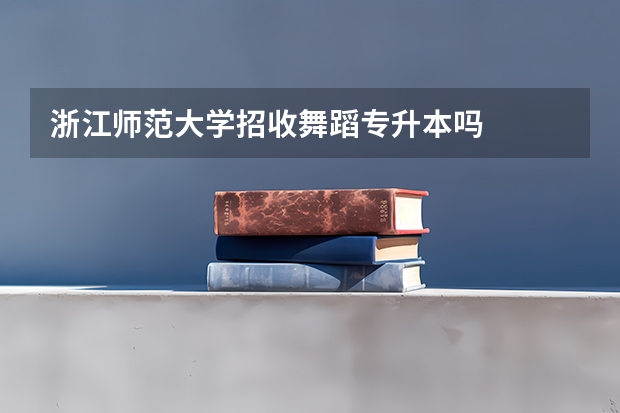 浙江师范大学招收舞蹈专升本吗