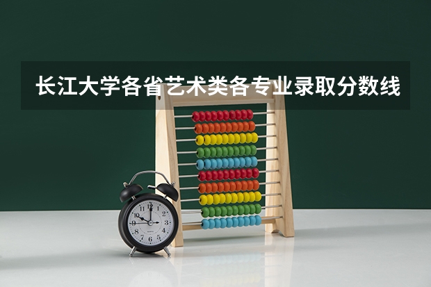 长江大学各省艺术类各专业录取分数线是多少
