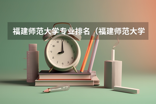 福建师范大学专业排名（福建师范大学王牌专业）