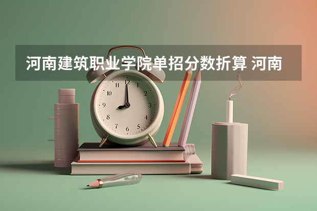 河南建筑职业学院单招分数折算 河南建筑职业技术学院单招分数线