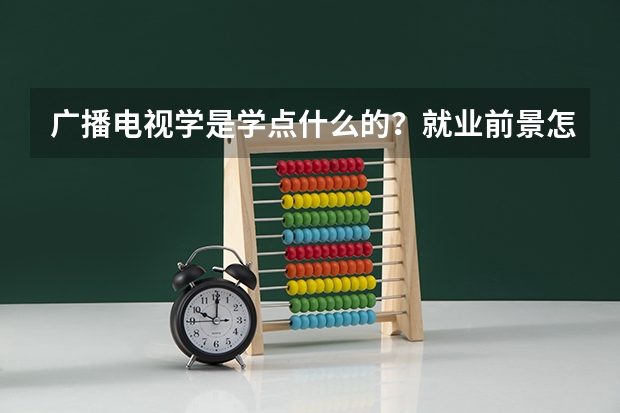 广播电视学是学点什么的？就业前景怎么样？