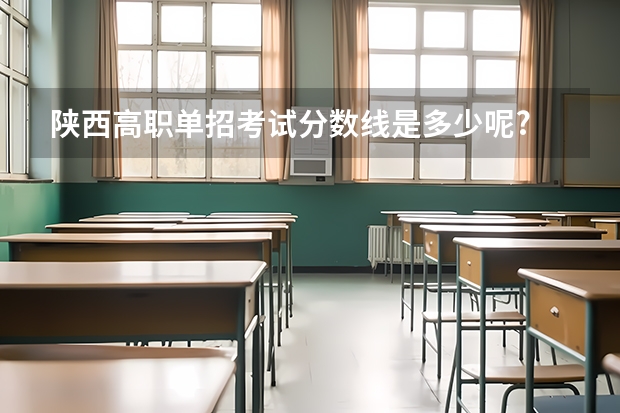 陕西高职单招考试分数线是多少呢?