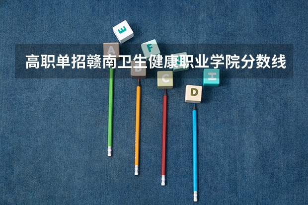 高职单招赣南卫生健康职业学院分数线是多少？