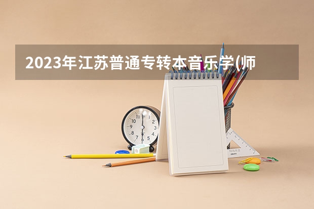 2023年江苏普通专转本音乐学(师范)专业有哪些学校可以报考？
