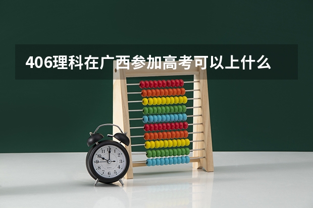 406理科在广西参加高考可以上什么大学