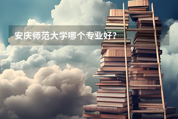 安庆师范大学哪个专业好？