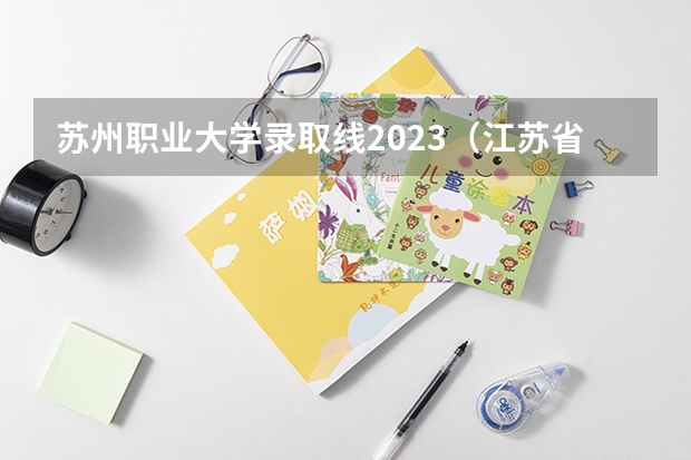 苏州职业大学录取线2023（江苏省单招专科院校排名及分数线）