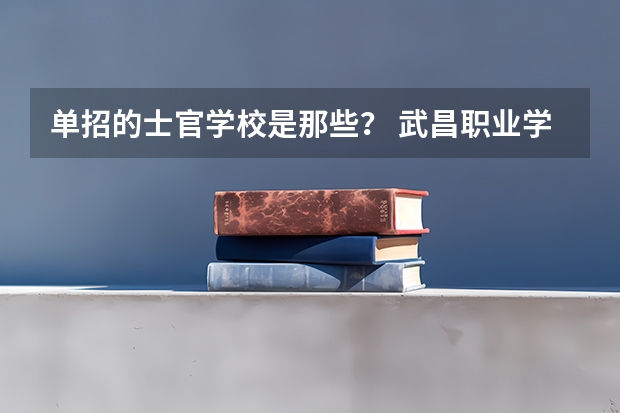 单招的士官学校是那些？ 武昌职业学院录取分数线