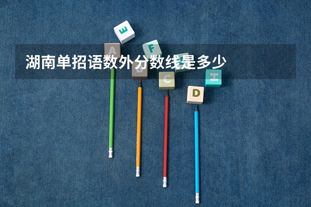 湖南单招语数外分数线是多少