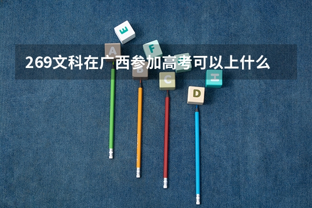 269文科在广西参加高考可以上什么大学