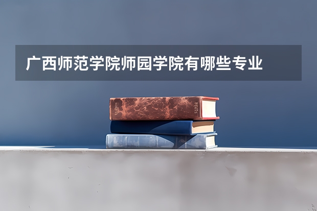 广西师范学院师园学院有哪些专业