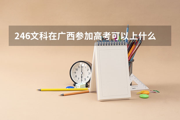 246文科在广西参加高考可以上什么大学