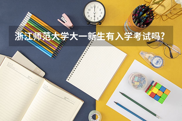 浙江师范大学大一新生有入学考试吗?考什么?