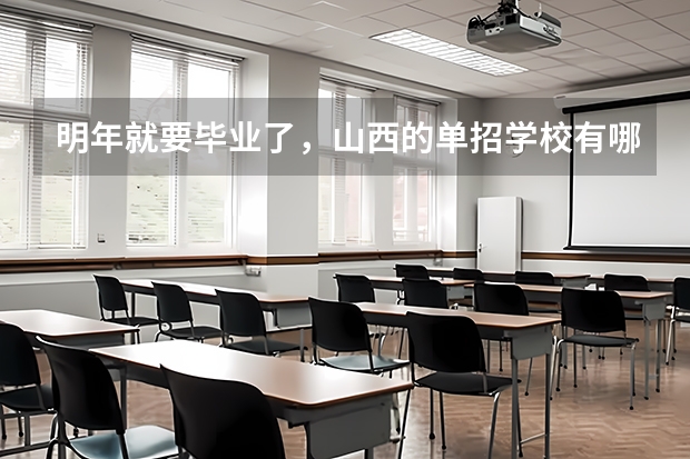 明年就要毕业了，山西的单招学校有哪些？想走单招。