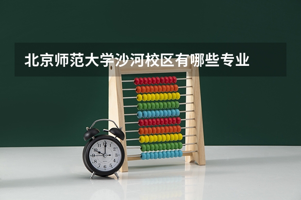 北京师范大学沙河校区有哪些专业