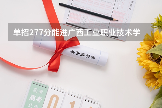 单招277分能进广西工业职业技术学院吗