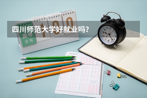 四川师范大学好就业吗？