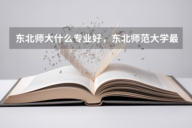 东北师大什么专业好，东北师范大学最好的专业