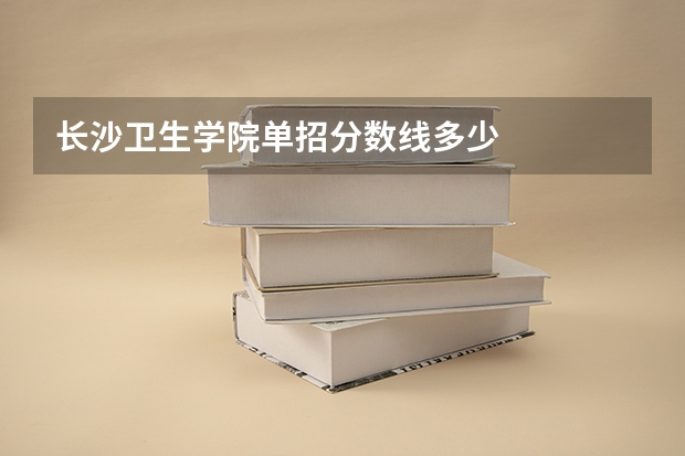 长沙卫生学院单招分数线多少