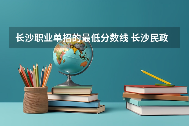 长沙职业单招的最低分数线 长沙民政职业技术学院单招分数线